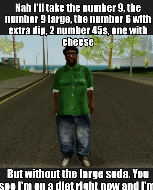 Nah I'll take the number 9, the number 9 large, the number 6 with extra ...