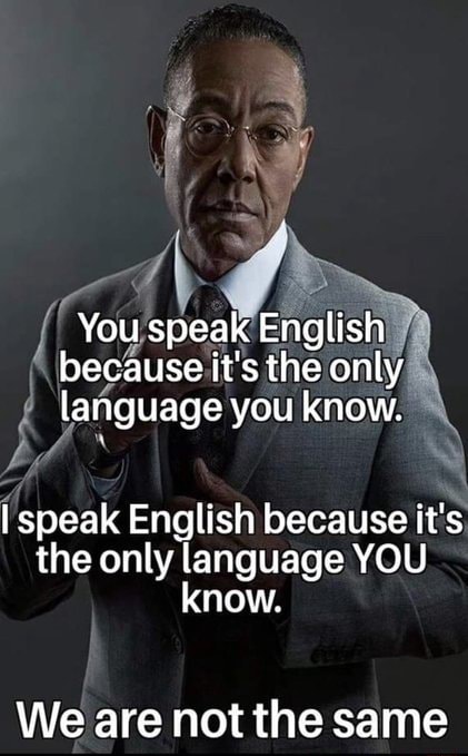 you-speak-english-because-it-s-the-only-language-you-know-i-speak