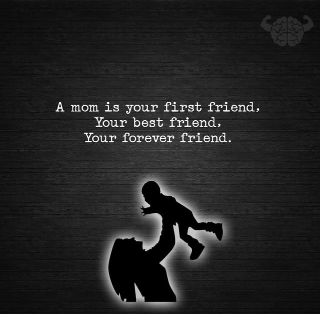 A Mom Is Your First Friend Your Best Friend Your Forever Friend Americas Best Pics And Videos