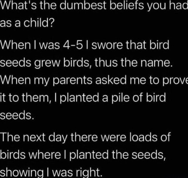 What's the dumbest beliefs you hac as a child? When I was 45 I swore