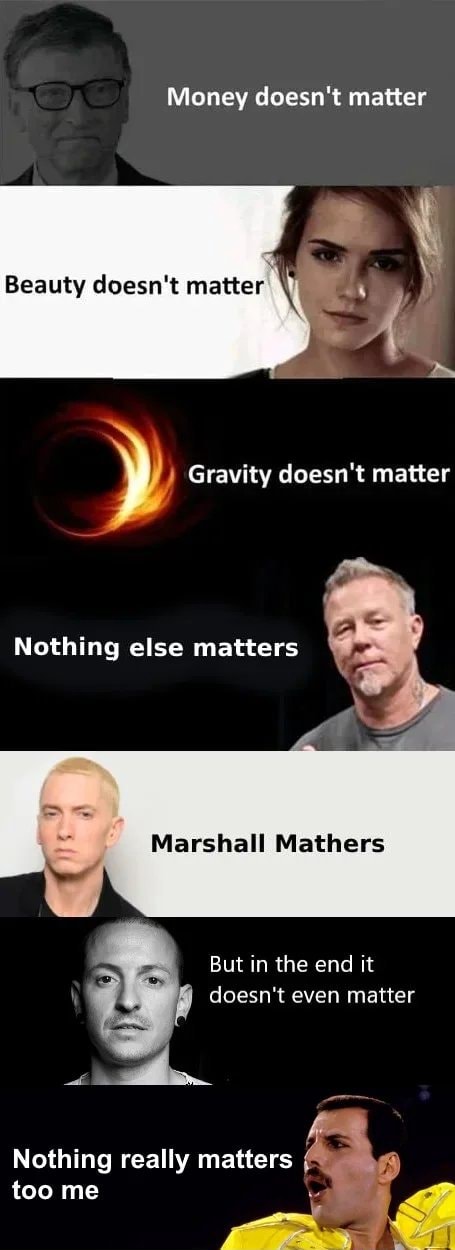 Money Doesn T Matter Beauty Doesn T Matter Gravity Doesn T Matter Nothing Else Matters Marshall Mathers But In The End It Doesn T Even Matter Nothing Really Matters Too Me Ifunny