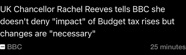 UK Chancellor Rachel Reeves tells BBC she doesn't deny "impact" of ...