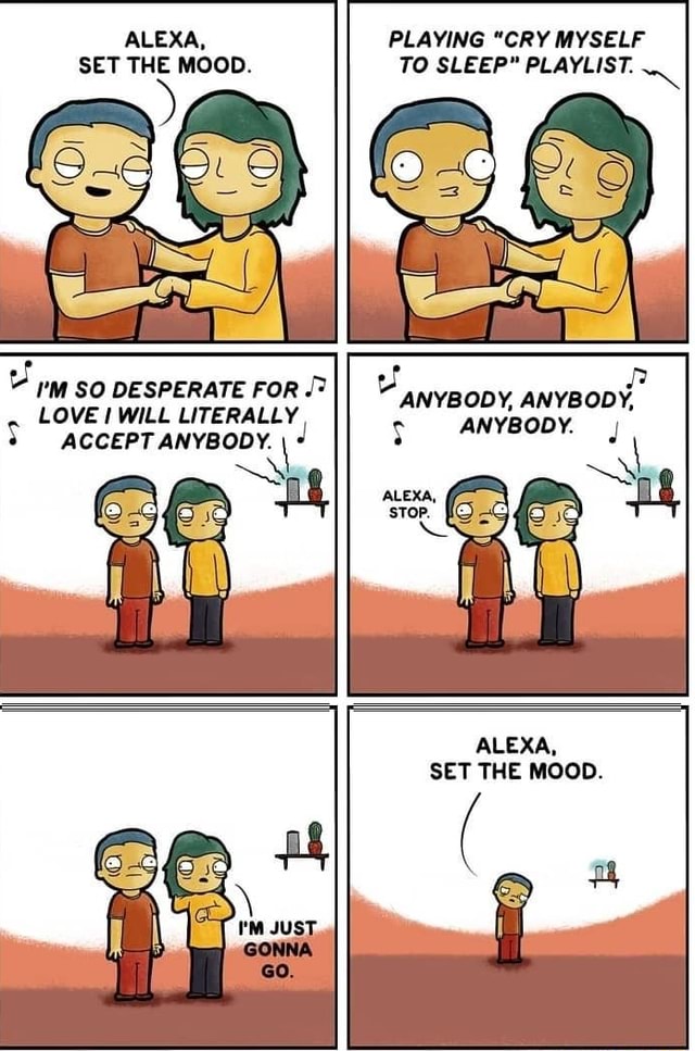 ALEXA, SET THE MOOD. I'M SO DESPERATE FOR LOVE WILL LITERALLY * ACCEPT