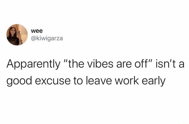 apparently-the-vibes-are-off-isn-t-a-good-excuse-to-leave-work-early