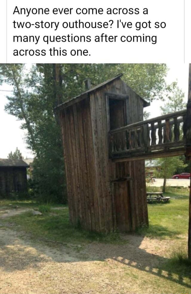 Anyone ever come across a two-story outhouse? I've got so many ...