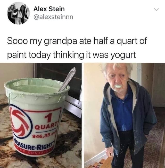 , Alex Stein @alexsteinnn Sooo my grandpa ate half a quart of paint ...