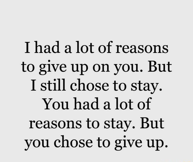 i-had-a-lot-of-reasons-to-give-up-on-you-but-i-still-chose-to-stay