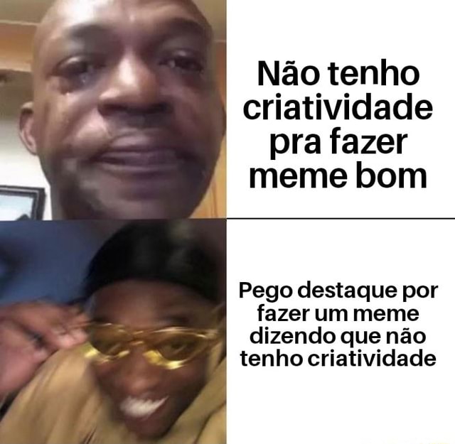 Não tenho criatividade pra fazer I meme bom Pego destaque por fazer um meme dizendo que não