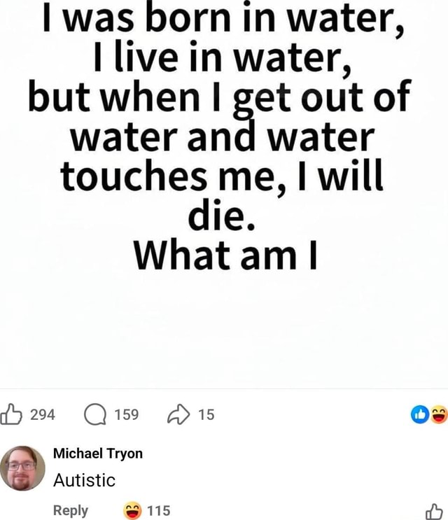 I was born in water, I live in water, but when I get out of water and ...