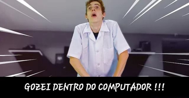 Gozei Dentro Do Computador Gozei Dentro Do Computador Ifunny Brazil