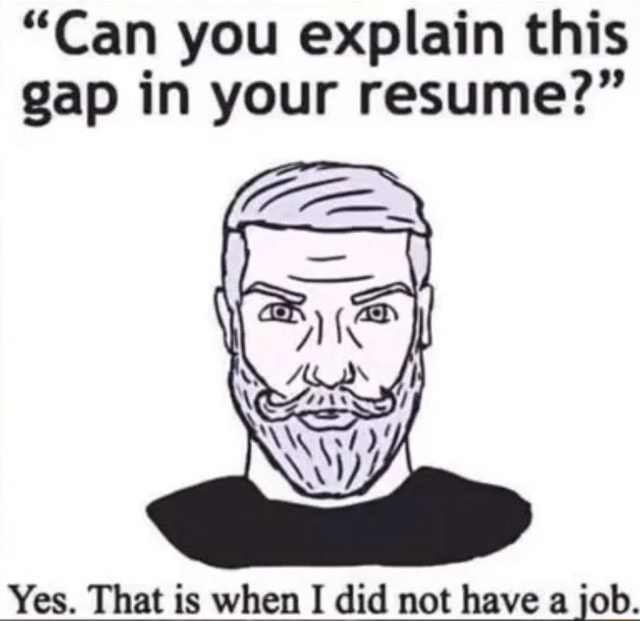 "Can you explain this gap in your resume?" Yes. That is when I did not