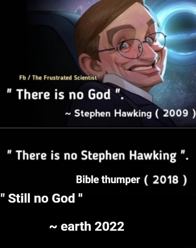 Fb The Frustrated Scientist There Is No God ~ Stephen Hawking 2009 There Is No Stephen