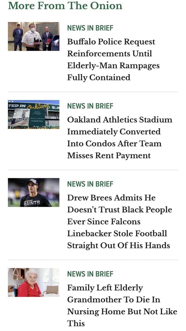 More From The Onion News In Brief Buffalo Police Request Reinforcements Until Elderly Man Rampages Fully Contained News In Brief Oakland Athletics Stadium Immediately Converted Into Condos After Team Misses Rent Payment News