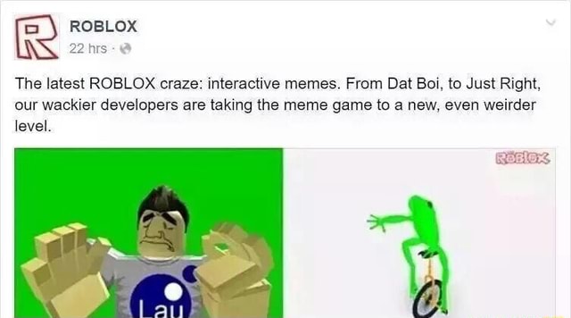 22 Hrs The Latest Roblox Craze Interactive Memes From Dat Boi To Just Right Our Wackier Developers Are Taking The Meme Game O A New Even Weirder Level - dat boi roblox