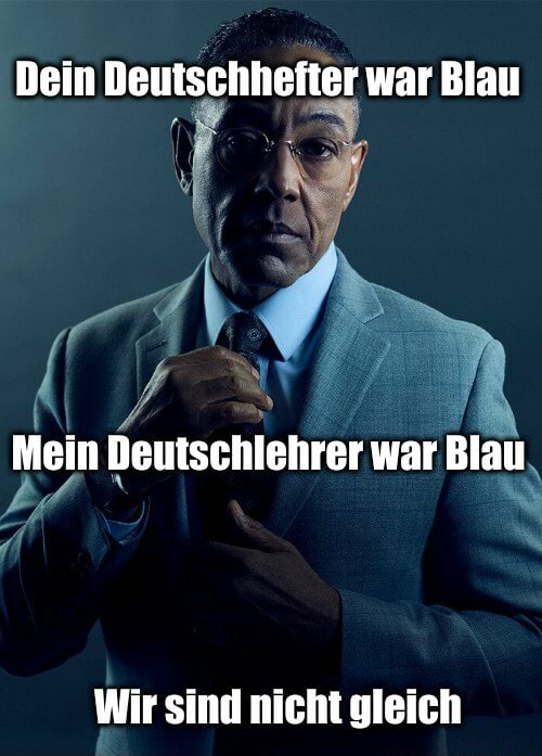 Dein Deutschhefter war Blau Mein Deutschlehrer war Blau Wir sind nicht gleich Keke