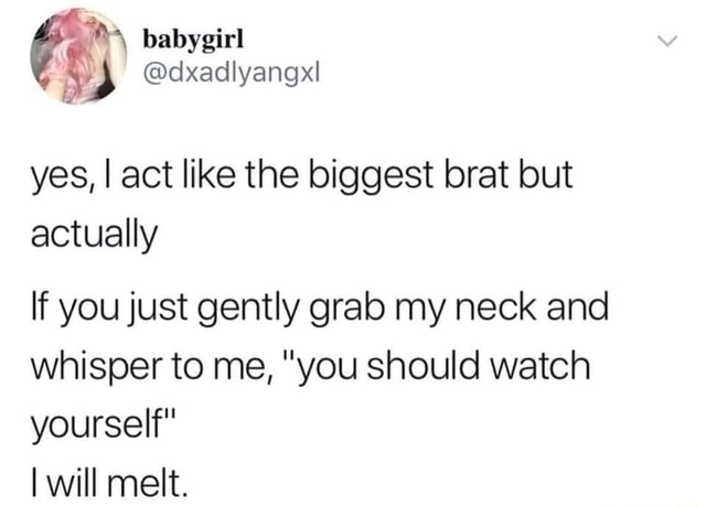 Yes, I act like the biggest brat but actually If you just gently grab ...