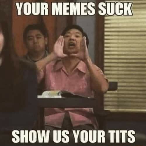 YOUR MEMES SUCK. SHOW US YOUR TITS - iFunny :)