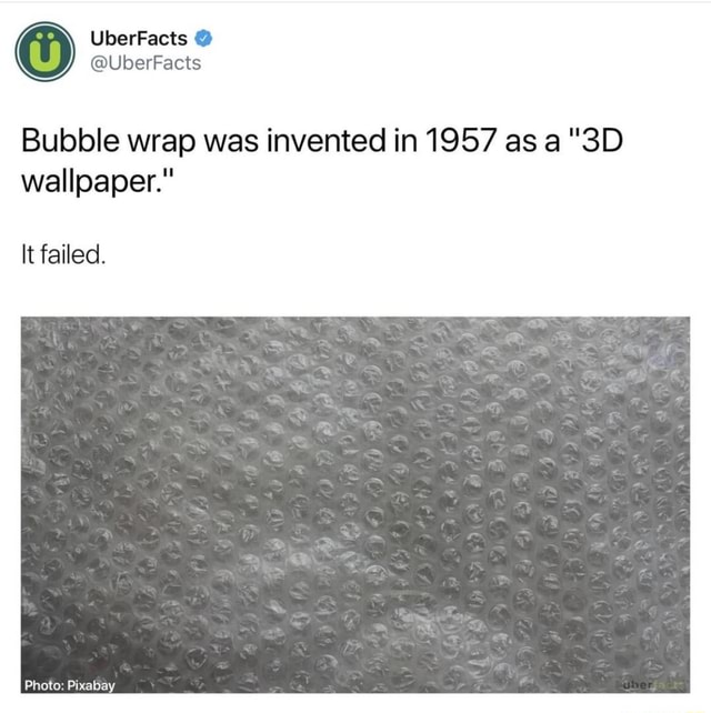 Bubble wrap was invented in 1957 as a "3D wallpaper." It failed. iFunny