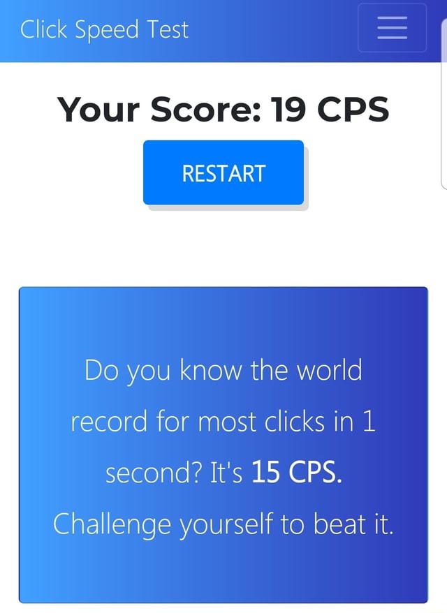 Click Speed Test Your Score: 19 CPS RESTART Do you know the world record  for most clicks in 1 second? It's 15 CPS. Challenge yourself to beat it. -  iFunny