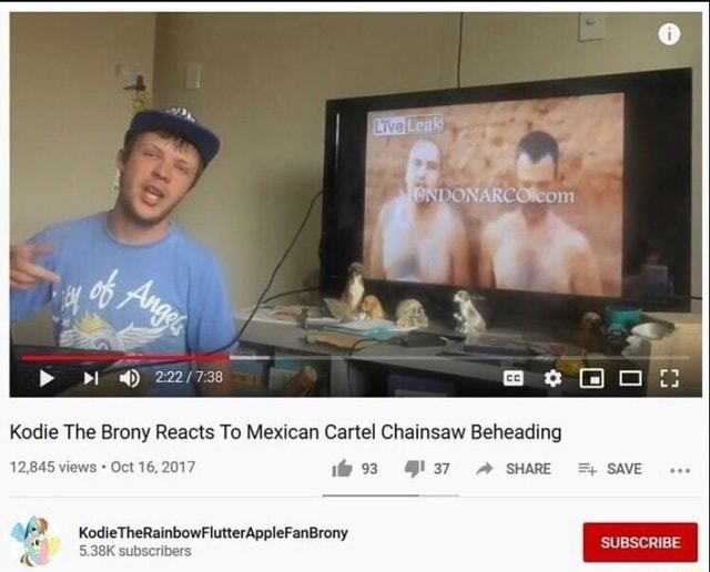 Ie Kodie The Brony Reacts To Mexican Cartel Chainsaw Beheading 12,845 views Oct 16, 2017 93 SHARE SAVE Apple anBrony 5.38K subscribers - iFunny Brazil