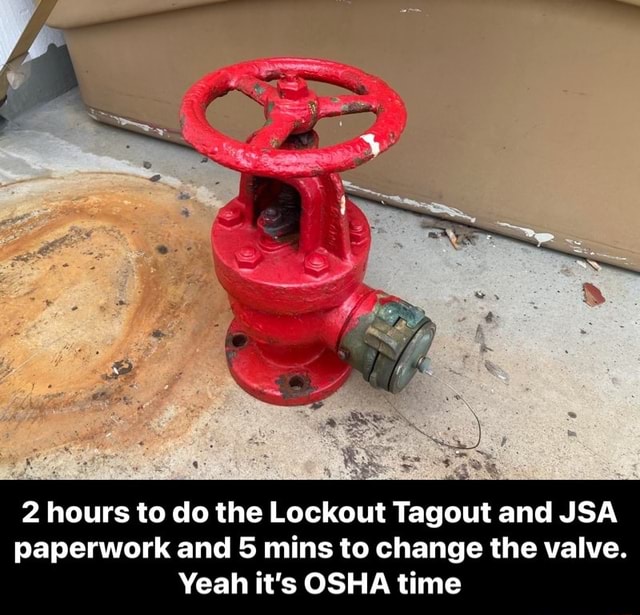 2 hours to do the Lockout Tagout and JSA paperwork and 5 mins to change ...