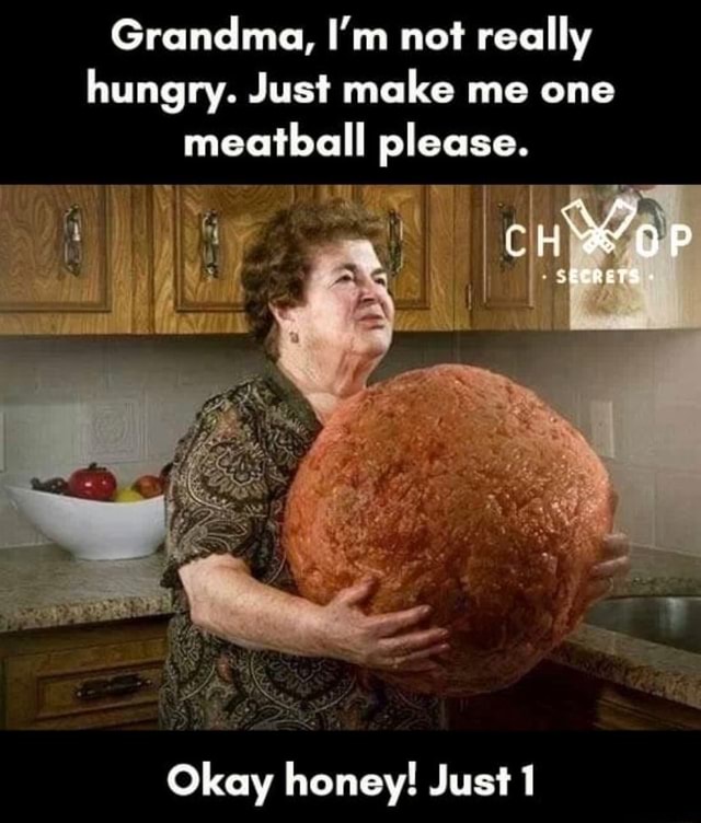 Grandma Im Not Really Hungry Just Make Me One Meatball Please Ch P Okay Honey Just 1 Ifunny