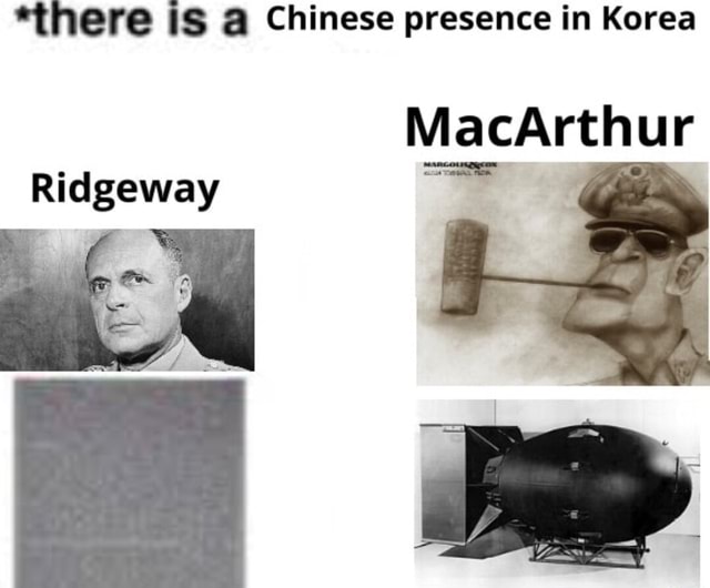 *there iS Chinese presence in Korea MacArthur Ridgeway - iFunny