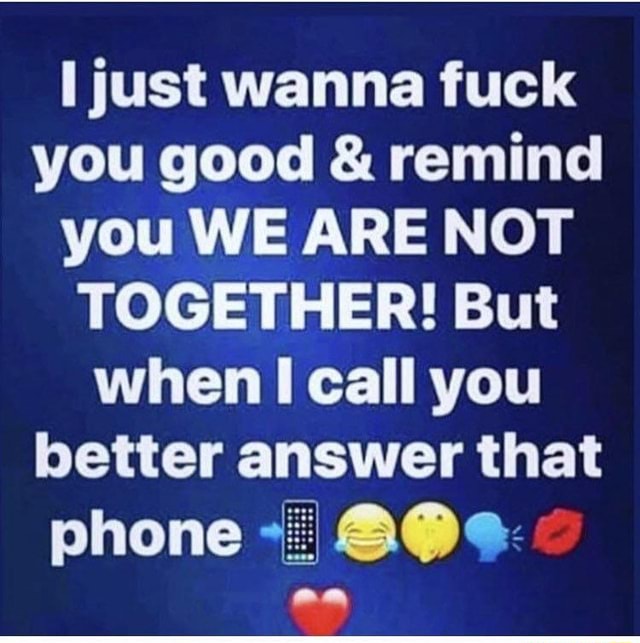 I Just Wanna Fuck You Good Remind You We Are Not Together But When I Call You Better Answer That Phone I 80º Ifunny