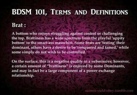 BDSM 101, TERMS AND DEFINITIONS Brat: A bottom who enjoys struggling