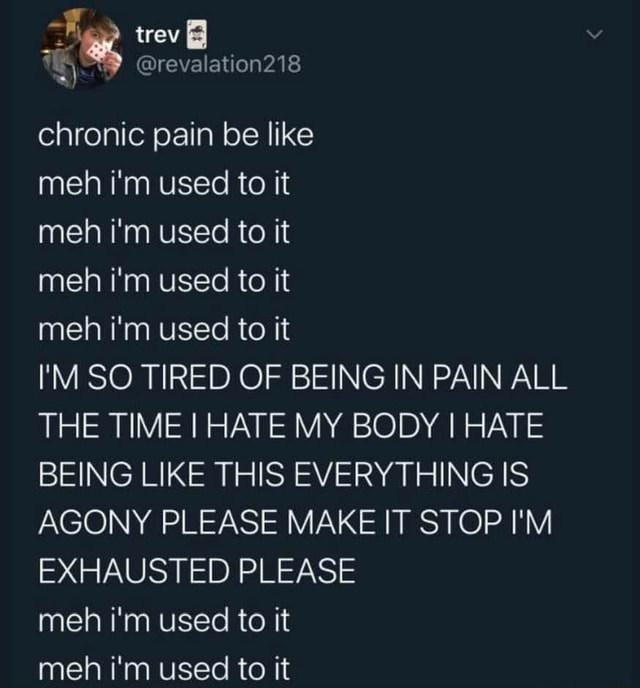 Chronic Pain Be Like Meh I M Used To It Meh I M Used To It Meh I M Used To It Meh I M Used To It I M So Tired Of Being In Pain All