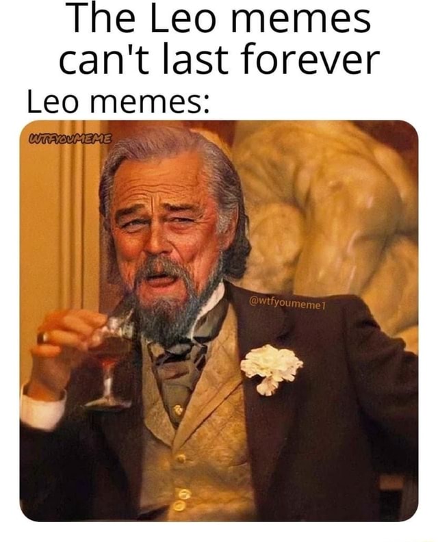The Leo memes can't last forever Leo memes: - iFunny