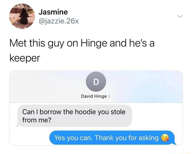 Met this guy on Hinge and he's a keeper David Hinge Can I borrow the