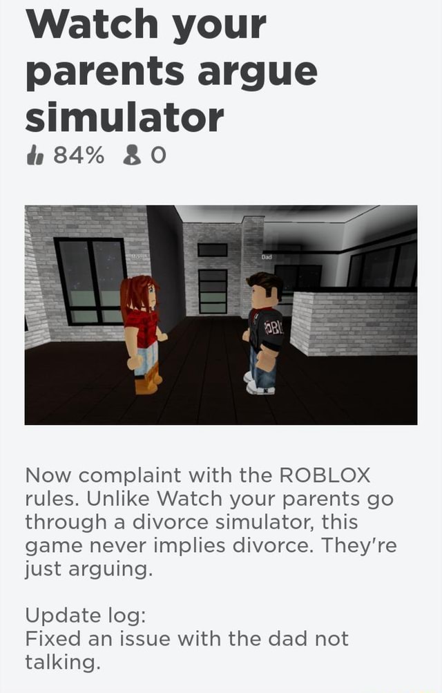 Watch Your Parents Argue Simulator 84 Now Complaint With The Roblox Rules Unlike Watch Your Parents Go Through A Divorce Simulator This Game Never Implies Divorce They Re Just Arguing Update Log Fixed - roblox rules update