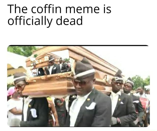 The coffin meme is officially dead - iFunny