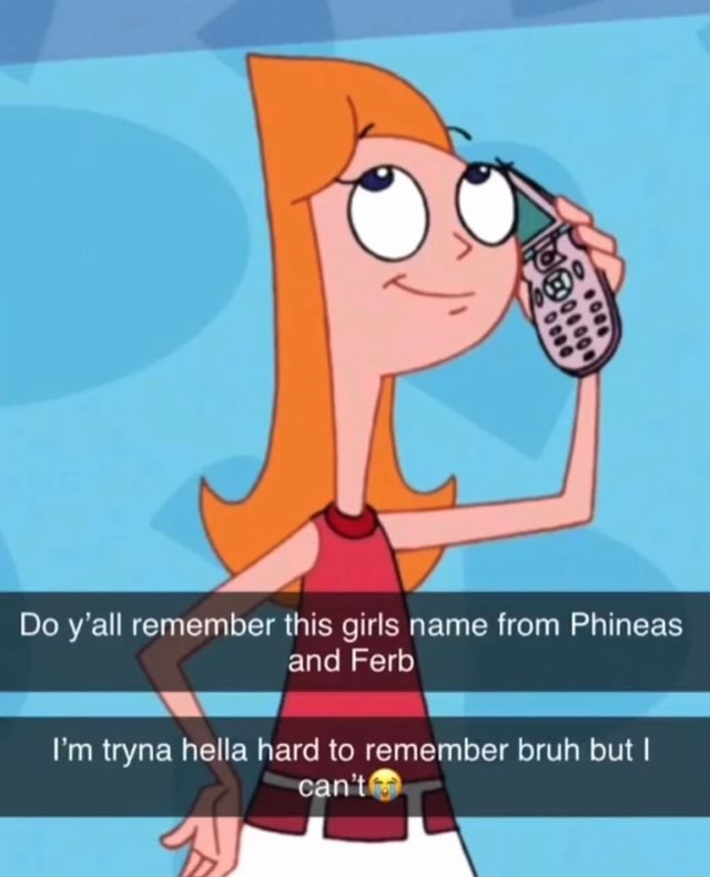 Do Y all Remember This Girls Name From Phineas And Ferb I m Tryna Hella