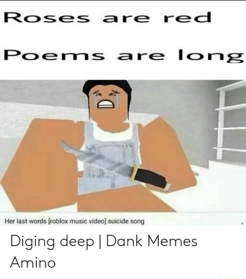 Roses Are Red Poems Are Long Her Last Words Roblox Music Video Suicide Song Diging Deep I Dank Memes Amino - weeb music roblox