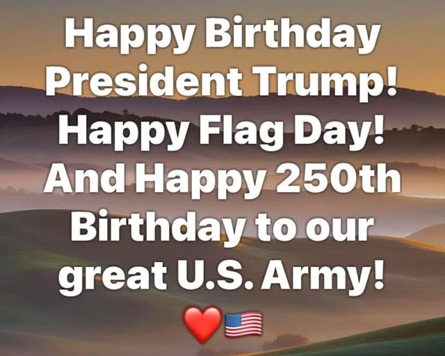 Happy Birthday President Trump! Happy Flag Day! And Happy 250th