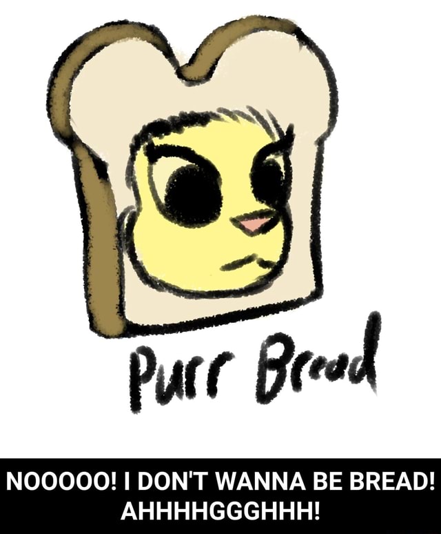 Purr Bread Nooooo I Don T Wanna Be Bread Ahhhhggghhh Nooooo I Don T Wanna Be Bread