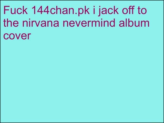 Fuck 144chan.pk i jack off to the nirvana nevermind album cover - iFunny