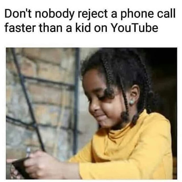 Don T Nobody Reject A Phone Call Faster Than A Kid On Youtube