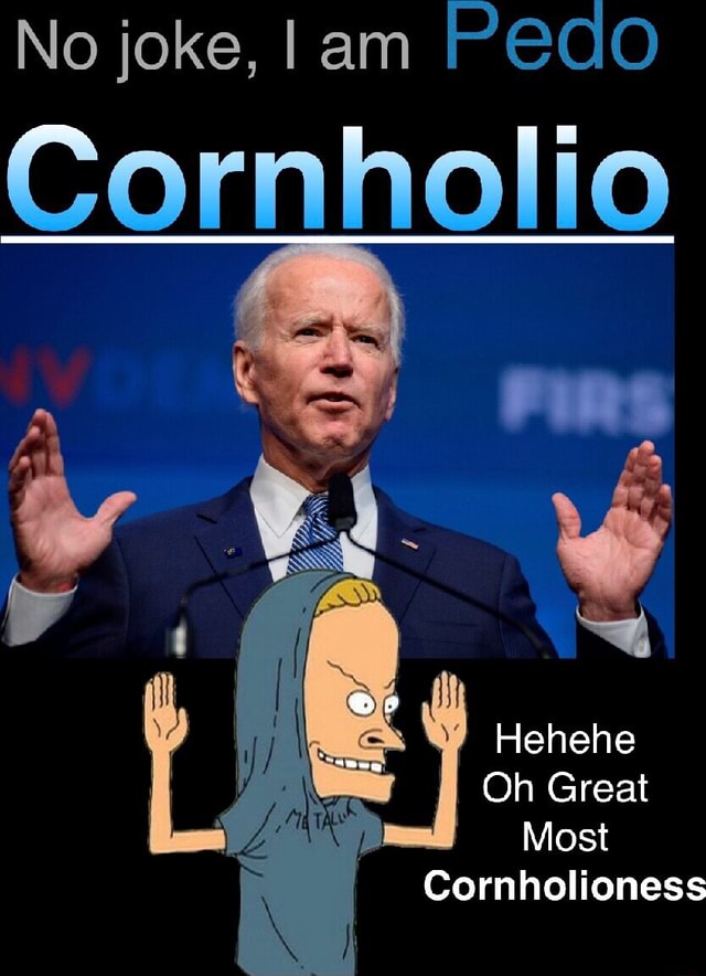 No joke, I am Cornholio if Hehehe Oh Great Most Cornholioness iFunny