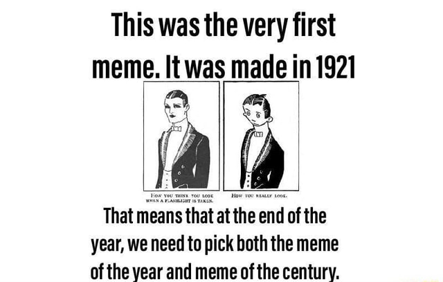 This was the very first meme. It was made in 1921 ad That means that at ...