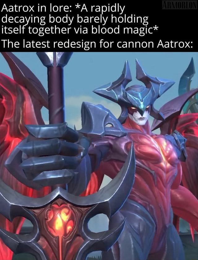 Aatrox in lore: *A rapidly decaying body barely holding itself together ...
