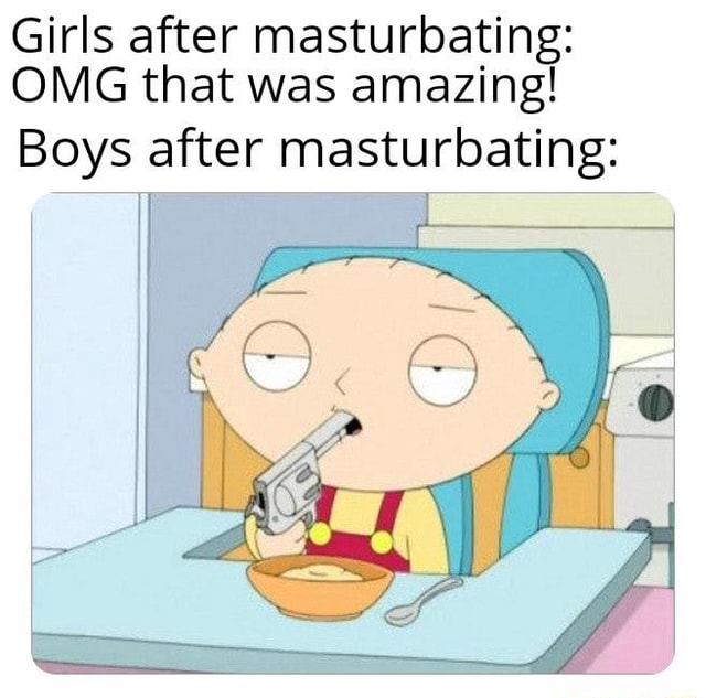 Girls After Masturbating Omg That Was Amazing Boys After Masturbating Ifunny 3532