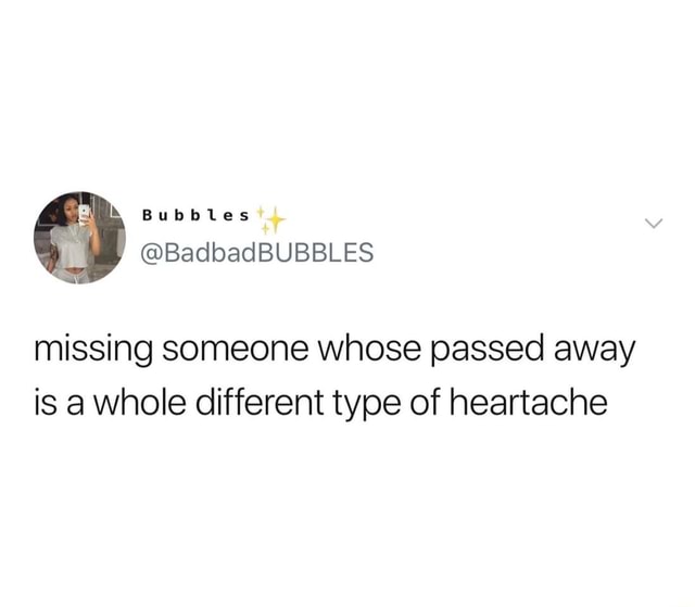 Missing someone whose passed away is a whole different type of