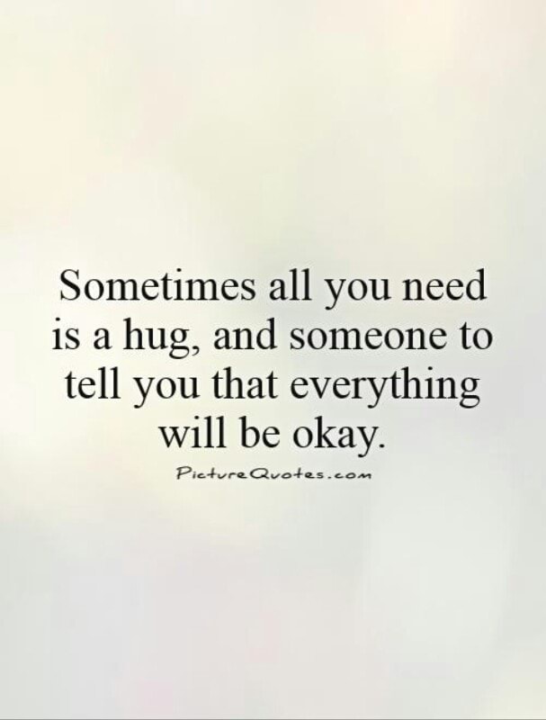 Everything that you love. Need a hug. You need a hug. Everything will be good. Everything will be good quotes.