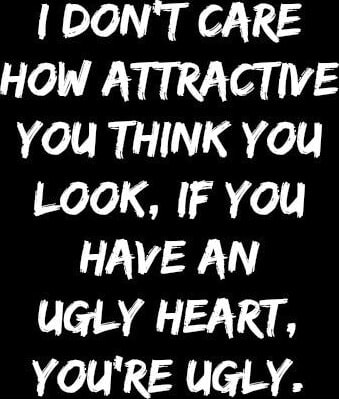 I DON'T CARE HOW ATTRACTIVE YOU THINK YOU LOOK, IF You HAVE AN UGLY ...