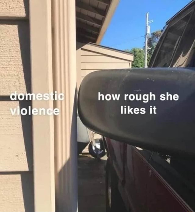 Domestic How Rough She Violence Likes It Ifunny 