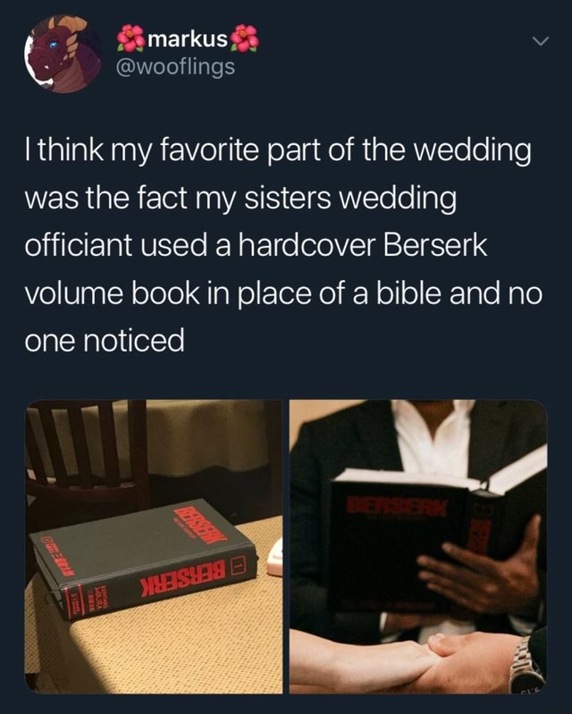 Ithink My Favorite Part Of The Wedding Was The Fact My Sisters Wedding Officiant Used A Hardcover Berserk Volume Book In Place Of A Bible And No One Noticed Ifunny Please sub to him because he's funny as anyone out there. fact my sisters wedding officiant