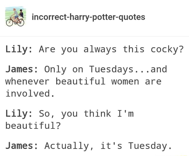 CoÂª Incorrect Harry Potter Quotes Lily Are You Always This Cocky James Only On Tuesdays And Whenever Beautiful Women Are Involved Lily So You Think I M Beautiful James Actually It S Tuesday Ifunny